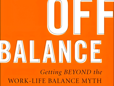 Off Balance: Getting Beyond the Work-Life Balance Myth to Personal and Professional Satisfaction on Sale