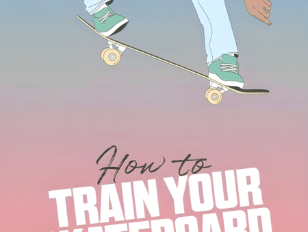 How to Train Your Skateboard: An Illustrated Guide to the Freestyling Street Sport For Discount