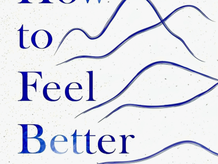 How To Feel Better: A Guide To Navigating The Ebb And Flow Of Life Online Sale