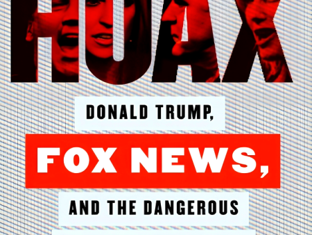 Hoax: Donald Trump, Fox News, and the Dangerous Distortion of Truth on Sale