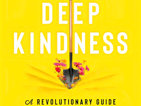 Deep Kindness: A Revolutionary Guide for the Way We Think, Talk, and Act in Kindness Supply