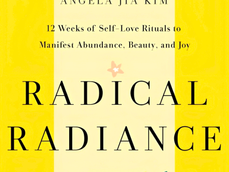 Radical Radiance: 12 Weeks Of Self-Love Rituals To Manifest Abundance, Beauty, And Joy Supply