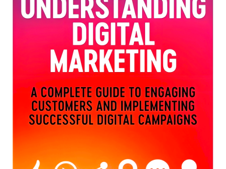 Understanding Digital Marketing: A Complete Guide to Engaging Customers and Implementing Successful Digital Campaigns Online Sale